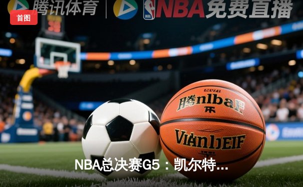 NBA总决赛G5：凯尔特人逆转勇士夺赛点，塔图姆26+13+9统治末节