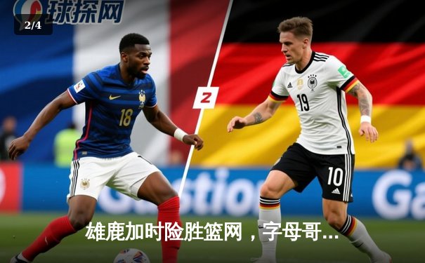 雄鹿加时险胜篮网，字母哥36+12+4率队豪取五连胜 - 2