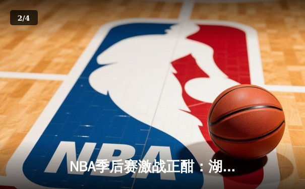 NBA季后赛激战正酣：湖人加时险胜勇士，詹姆斯关键三分定乾坤 - 2