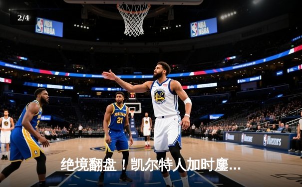 绝境翻盘！凯尔特人加时鏖战险胜勇士，塔图姆44分创赛季新高 - 2