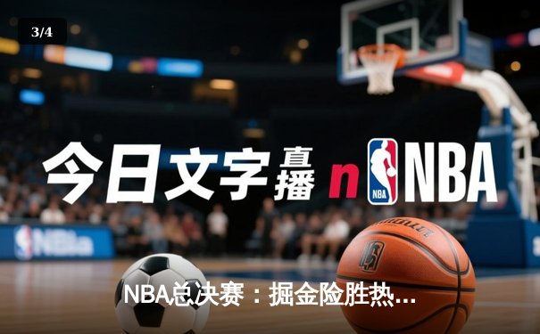 NBA总决赛：掘金险胜热火，约基奇三双率队夺赛点 - 3
