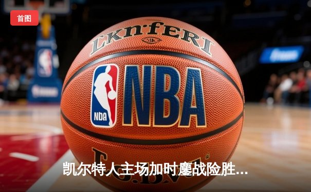 凯尔特人主场加时鏖战险胜步行者，塔图姆36分率队夺东决开门红