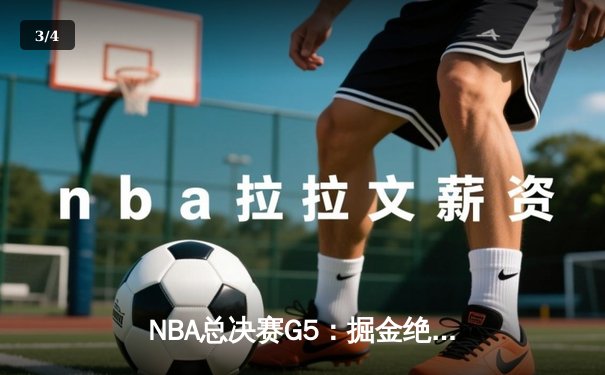 NBA总决赛G5：掘金绝地反击捍卫主场，约基奇全能三双率队扳回一城 - 3