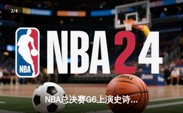 NBA总决赛G6上演史诗逆转，凯尔特人末节狂轰27-6锁定队史第18冠 - 2