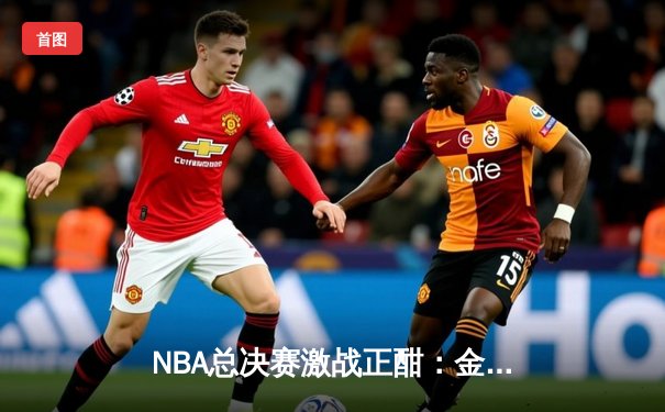 NBA总决赛激战正酣：金州勇士末节逆转波士顿凯尔特人，总比分扳成2-2平