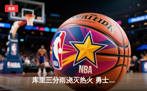 库里三分雨浇灭热火 勇士客场加时险胜捍卫西部前三