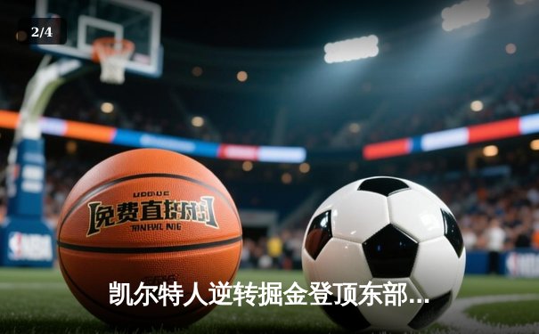 凯尔特人逆转掘金登顶东部第一，塔图姆狂砍39分率队豪取八连胜 - 2