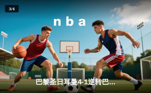 巴黎圣日耳曼4-1逆转巴萨，姆巴佩帽子戏法导演史诗级翻盘 - 3