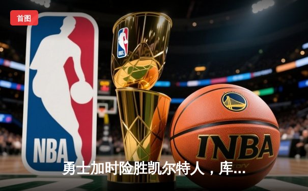 勇士加时险胜凯尔特人，库里关键时刻连得8分锁定胜局