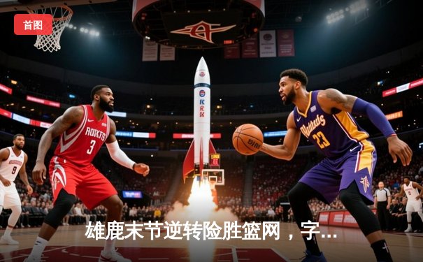 雄鹿末节逆转险胜篮网，字母哥36+16统治攻防