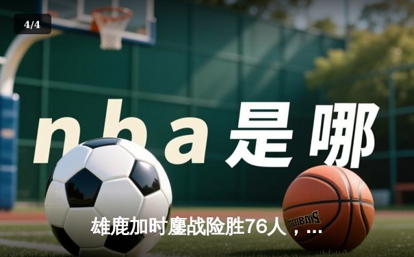 雄鹿加时鏖战险胜76人，字母哥32+11+7主宰关键时刻 - 4
